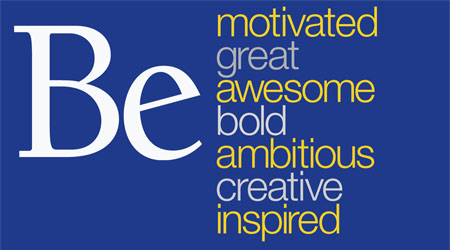 Be motivated, be great, be awesome, be bold, be ambitious, be creative, be inspired. 