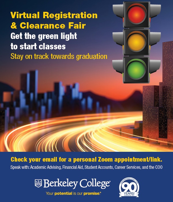 Virtual Registration and Clearance Fair. Get the green light to start classes. Stay on track towards graduation. Check your email for a personal Zoom appointment/link. Speak with: Academic Advising, Financial Aid, Student Accounts, Career Services, and the COO.